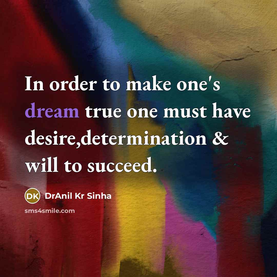 “In order to make one's dream true one must have desire,determination & will to succeed.” quote by DrAnil Kr Sinha