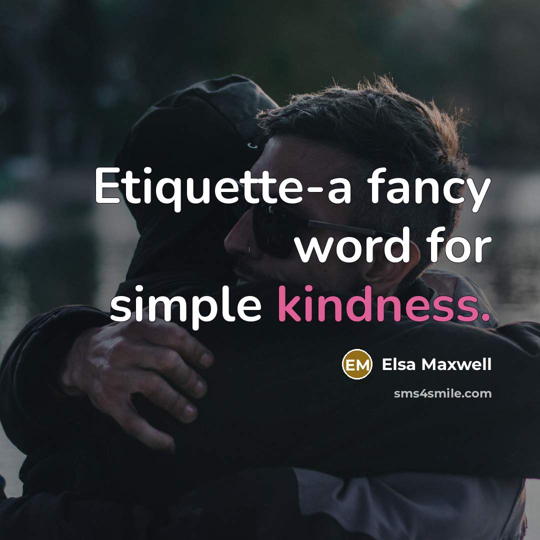 “Etiquette-a fancy word for simple kindness.” quote by Elsa Maxwell