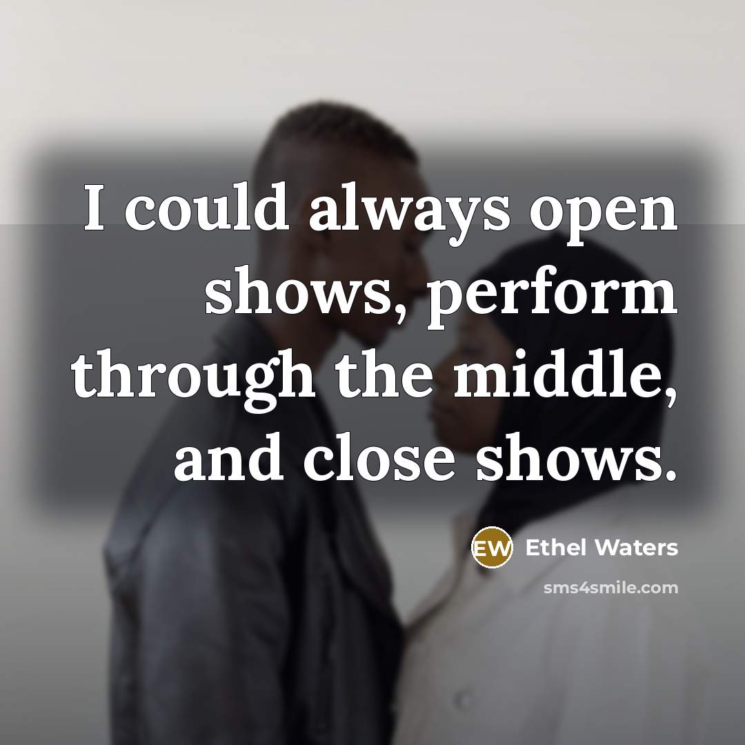 “I could always open shows, perform through the middle, and close shows.” quote by Ethel Waters