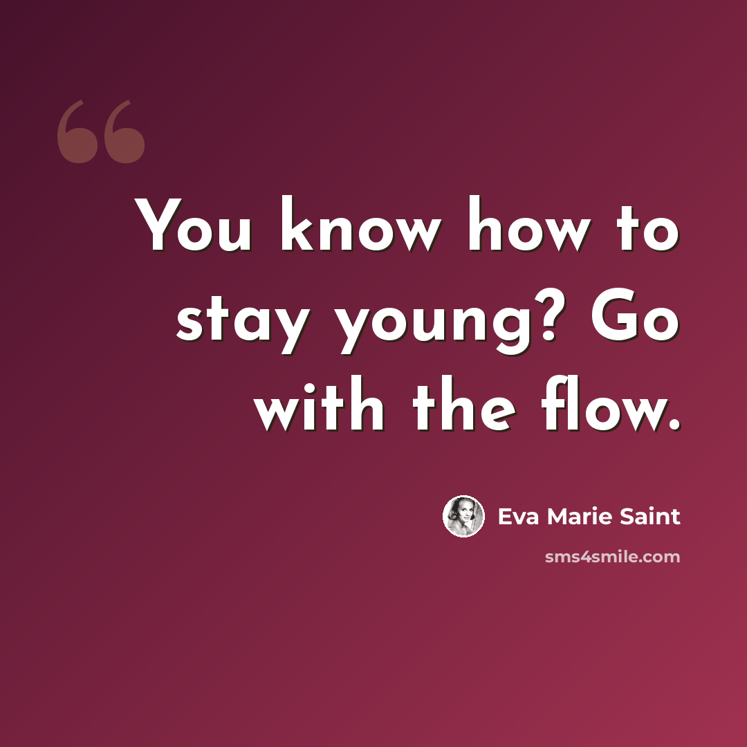 “You know how to stay young? Go with the flow.” quote by Eva Marie Saint