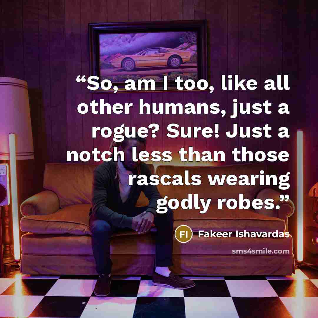 “So, am I too, like all other humans, just a rogue? Sure! Just a notch less than those rascals wearing godly robes.” quote by Fakeer Ishavardas