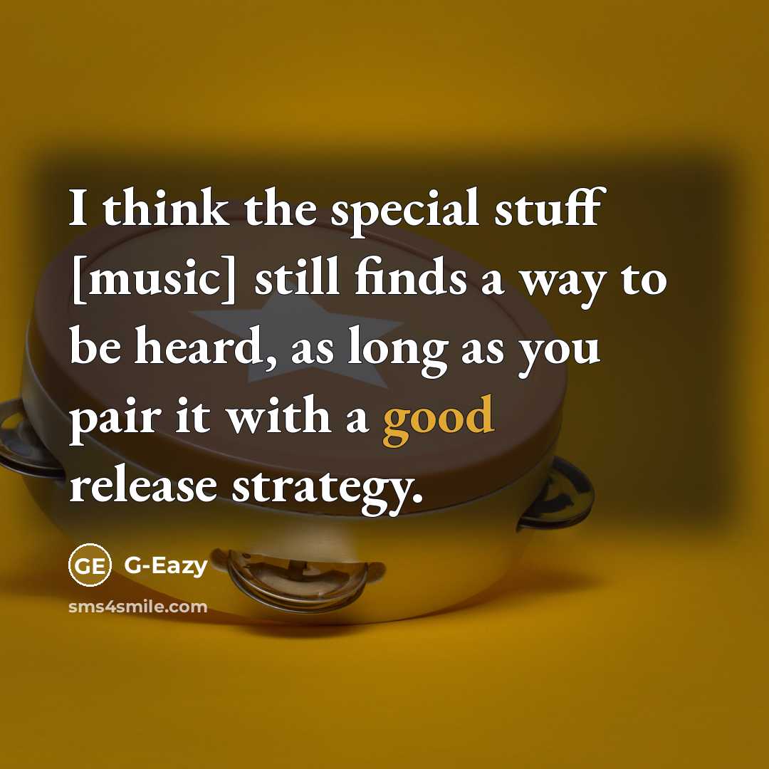 “I think the special stuff [music] still finds a way to be heard, as long as you pair it with a good release strategy.” quote by G-Eazy