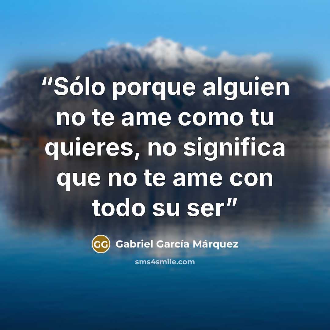 “Sólo porque alguien no te ame como tu quieres, no significa que no te ame con todo su ser” quote by Gabriel García Márquez