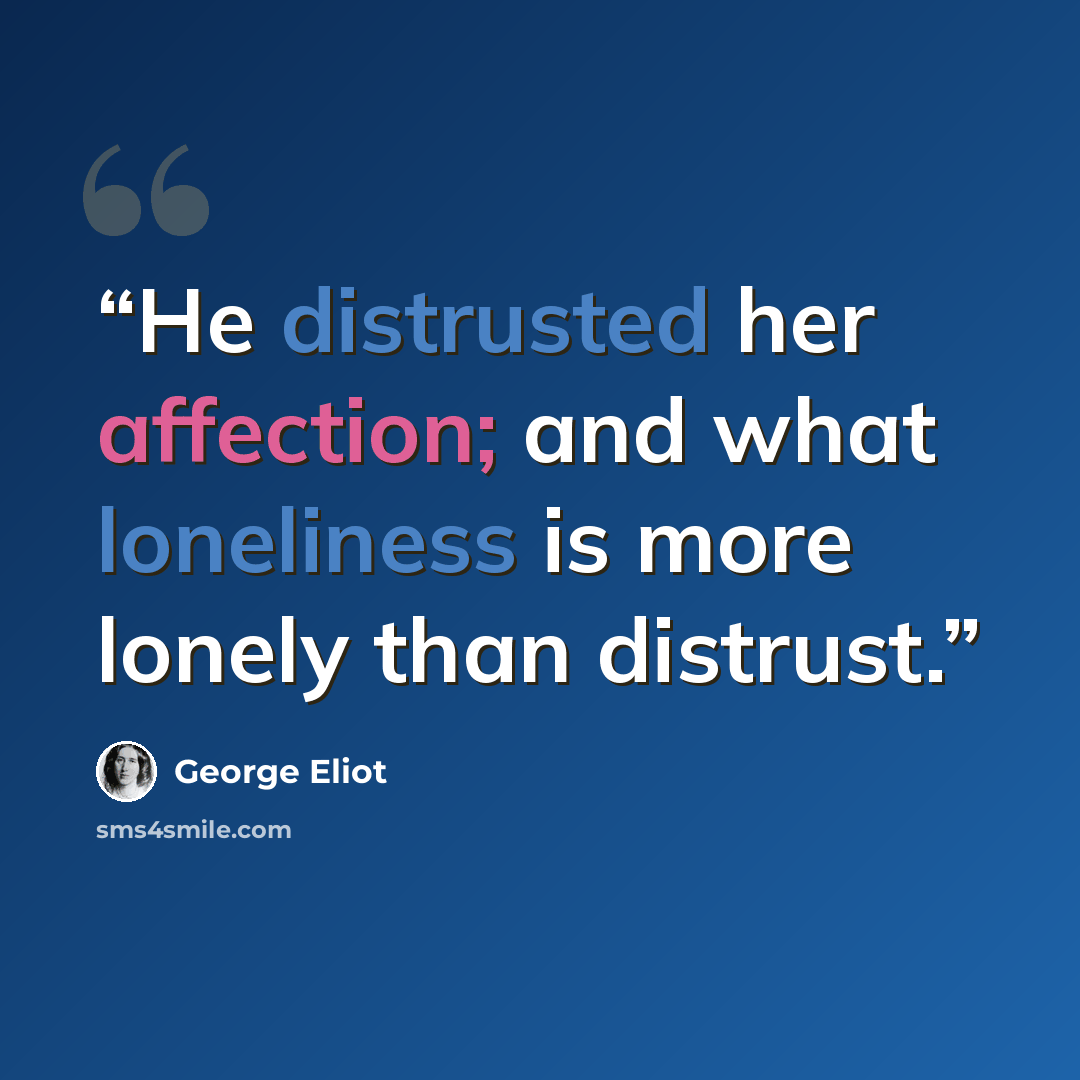 “He distrusted her affection; and what loneliness is more lonely than distrust.” quote by George Eliot