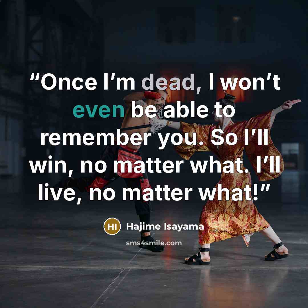 “Once I’m dead, I won’t even be able to remember you. So I’ll win, no matter what. I’ll live, no matter what!” quote by Hajime Isayama