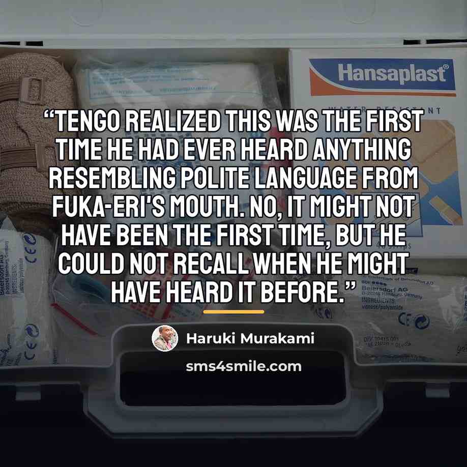 “Tengo realized this was the first time he had ever heard anything resembling polite language from Fuka-Eri's mouth. No, it might not have been the first time, but he could not recall when he might have heard it before.” quote by Haruki Murakami