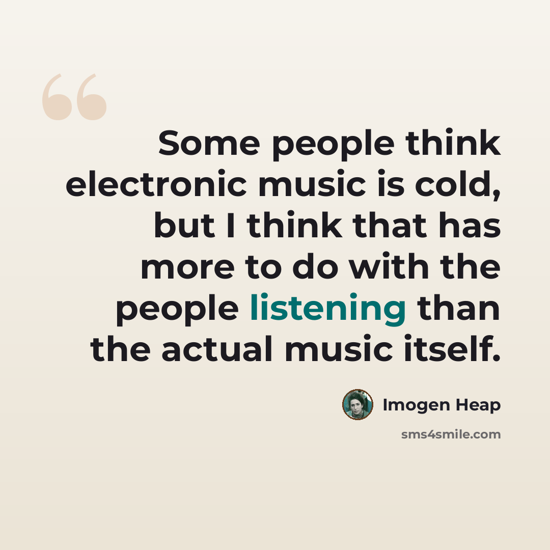 “Some people think electronic music is cold, but I think that has more to do with the people listening than the actual music itself.” quote by Imogen Heap