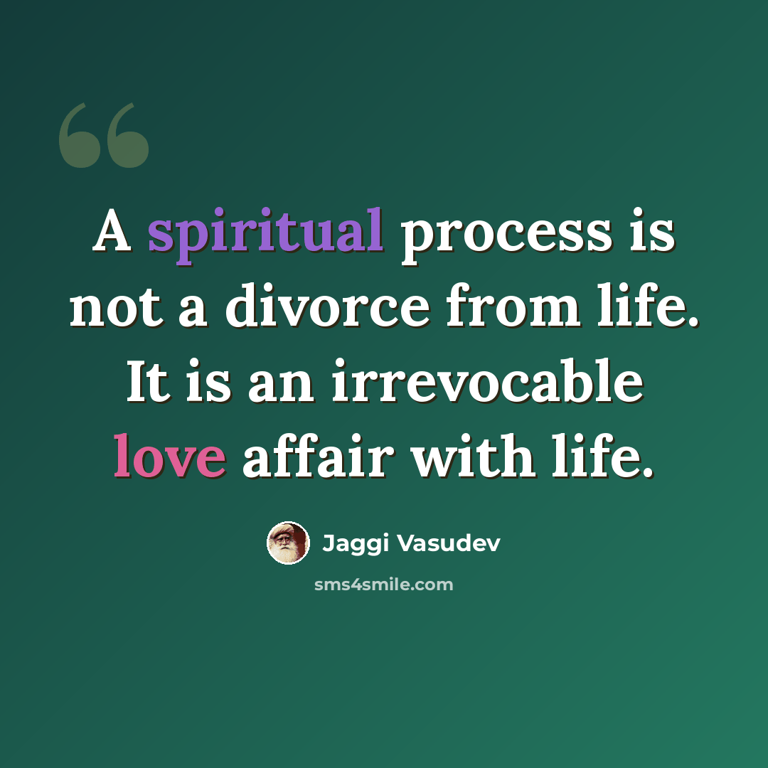 “A spiritual process is not a divorce from life. It is an irrevocable love affair with life.” quote by Jaggi Vasudev