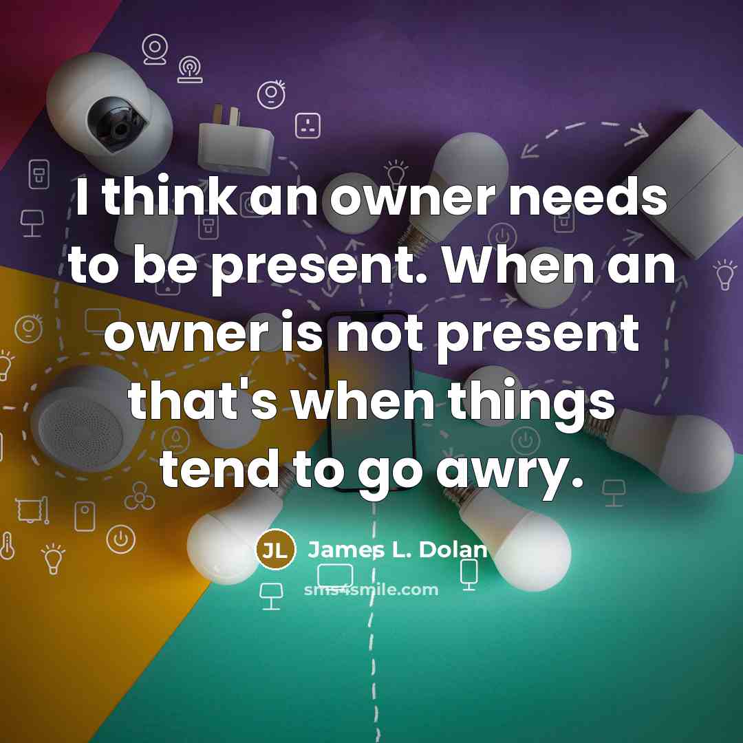 “I think an owner needs to be present. When an owner is not present that's when things tend to go awry.” quote by James L. Dolan
