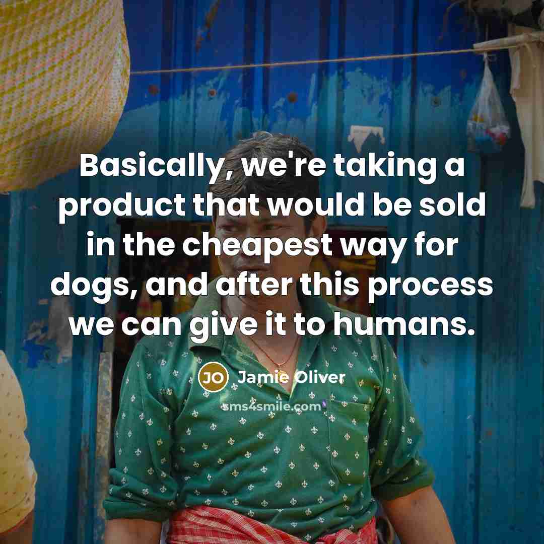 “Basically, we're taking a product that would be sold in the cheapest way for dogs, and after this process we can give it to humans.” quote by Jamie Oliver