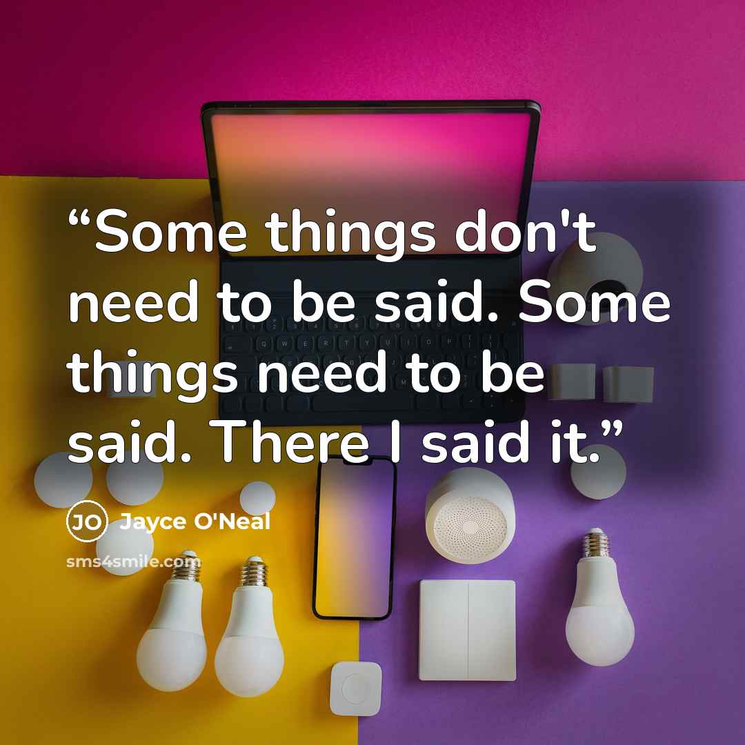 “Some things don't need to be said. Some things need to be said. There I said it.” quote by Jayce O'Neal