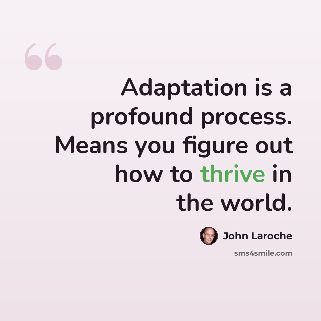 “Adaptation is a profound process. Means you figure out how to thrive in the world.” quote by John Laroche