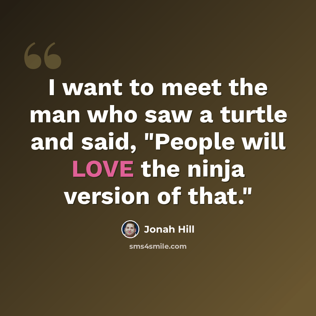 “I want to meet the man who saw a turtle and said, "People will LOVE the ninja version of that."” quote by Jonah Hill