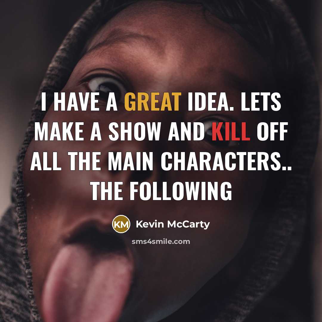 “I have a great idea. Lets make a show and kill off all the main Characters.. The FOLLOWING” quote by Kevin McCarty