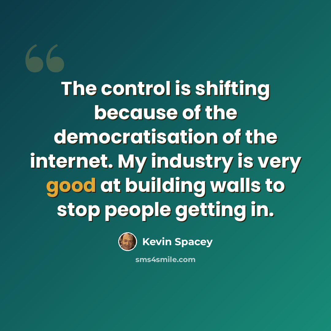 “The control is shifting because of the democratisation of the internet. My industry is very good at building walls to stop people getting in.” quote by Kevin Spacey