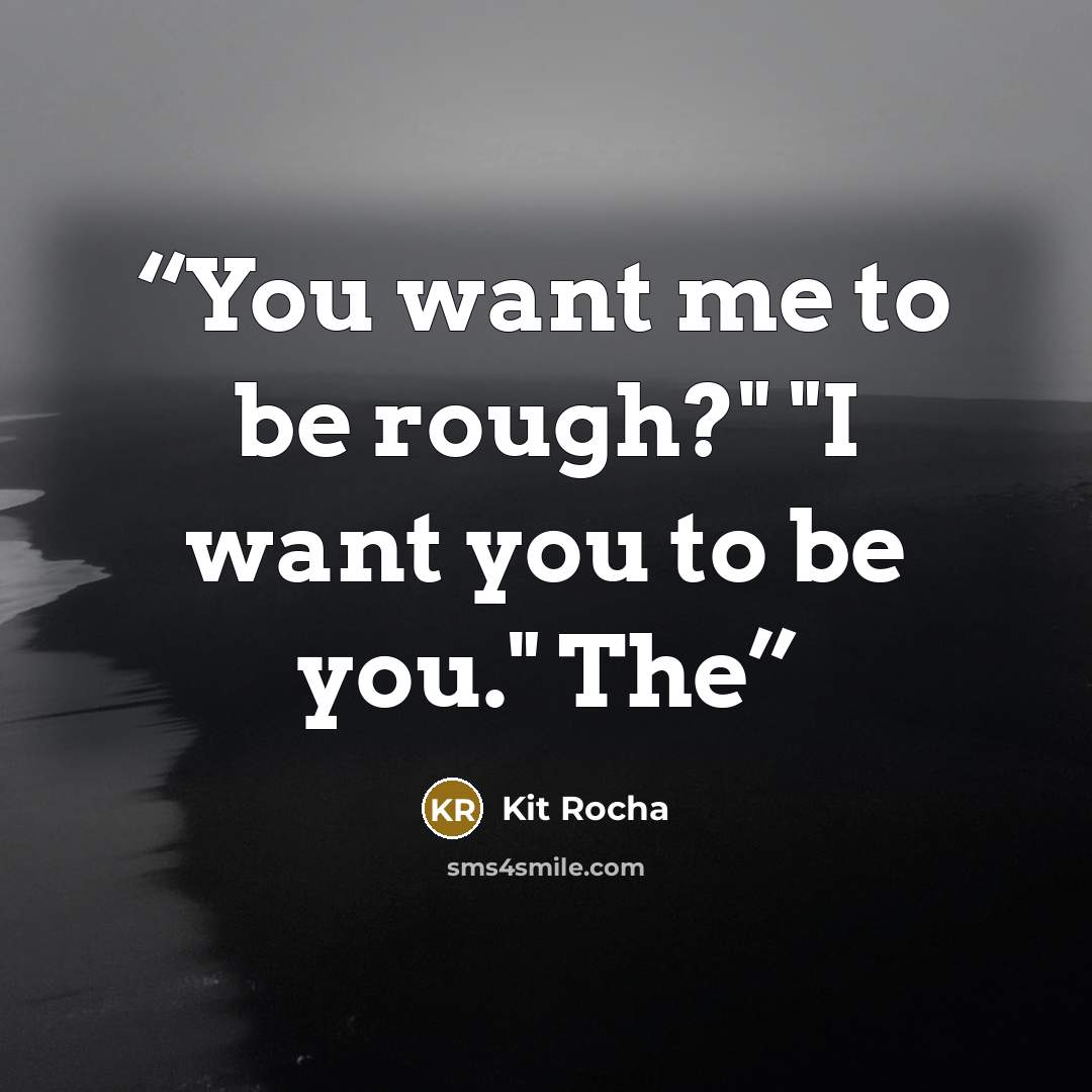 “You want me to be rough?" "I want you to be you." The” quote by Kit Rocha