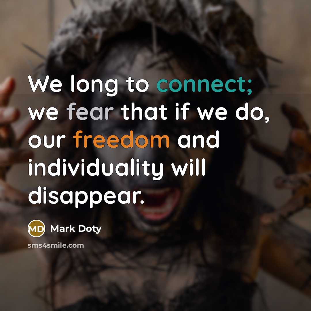 “We long to connect; we fear that if we do, our freedom and individuality will disappear.” quote by Mark Doty