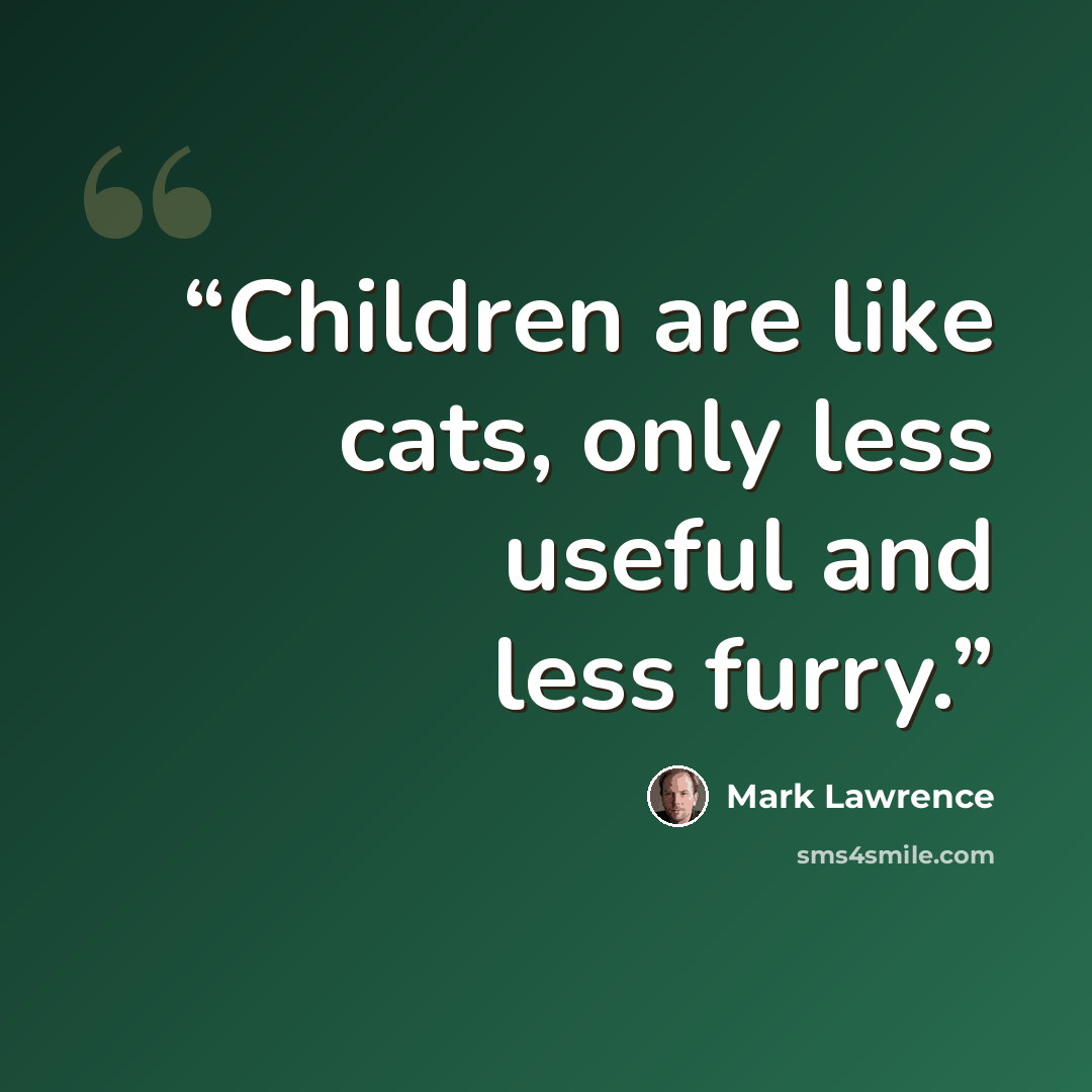 “Children are like cats, only less useful and less furry.” quote by Mark Lawrence