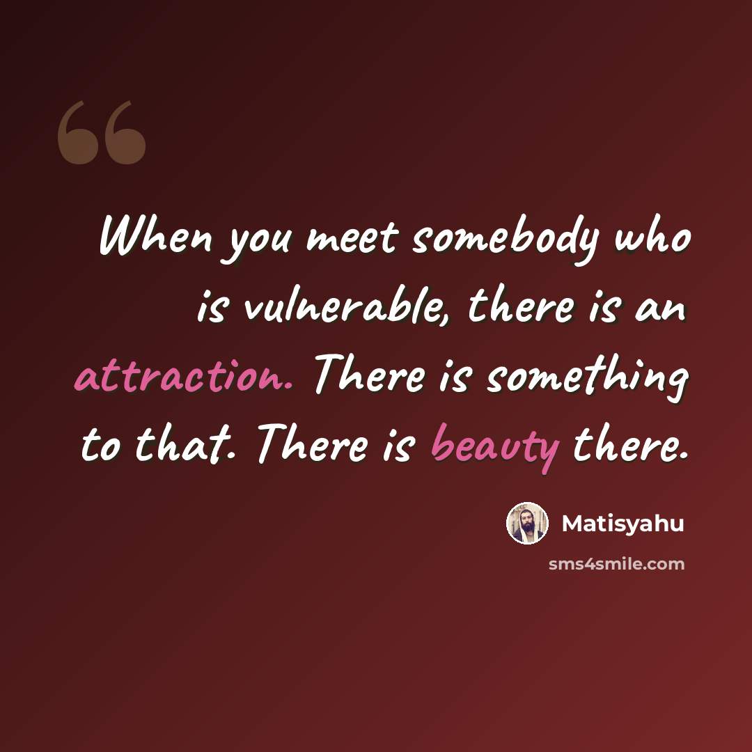 “When you meet somebody who is vulnerable, there is an attraction. There is something to that. There is beauty there.” quote by Matisyahu