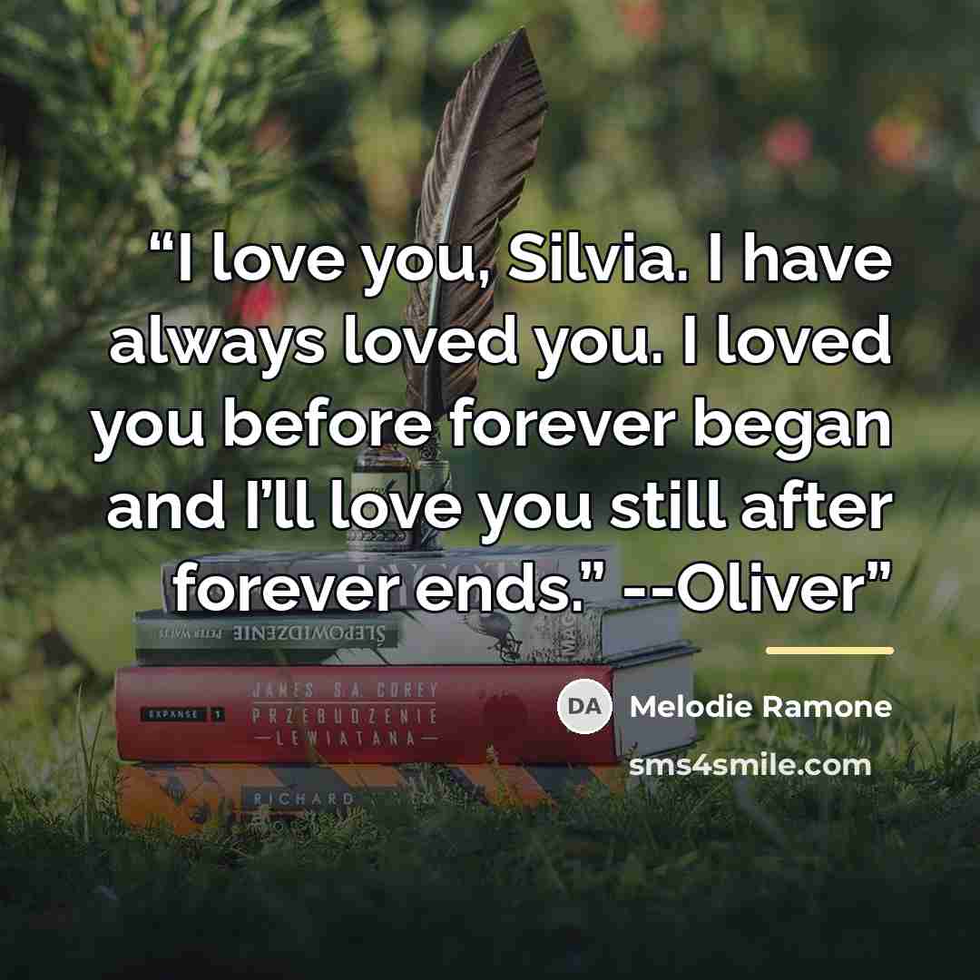“I love you, Silvia. I have always loved you. I loved you before forever began and I’ll love you still after forever ends.” --Oliver” quote by Melodie Ramone