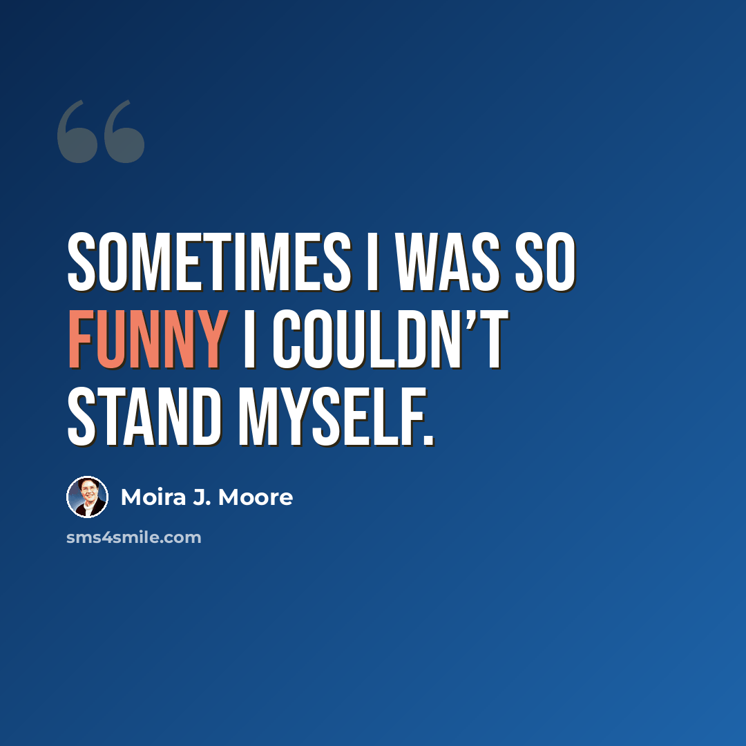 “Sometimes I was so funny I couldn’t stand myself.” quote by Moira J. Moore