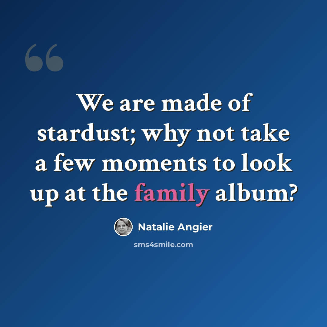 “We are made of stardust; why not take a few moments to look up at the family album?” quote by Natalie Angier
