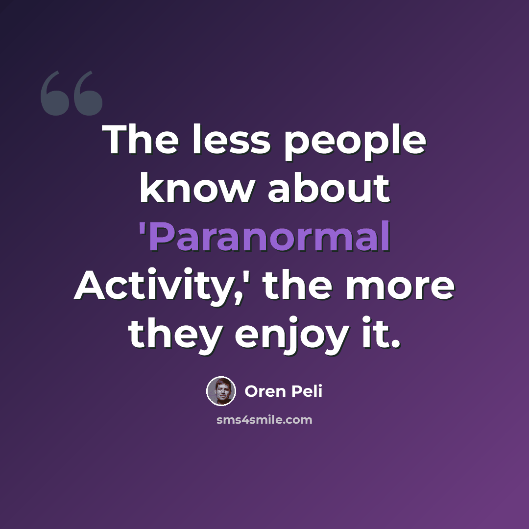 “The less people know about 'Paranormal Activity,' the more they enjoy it.” quote by Oren Peli