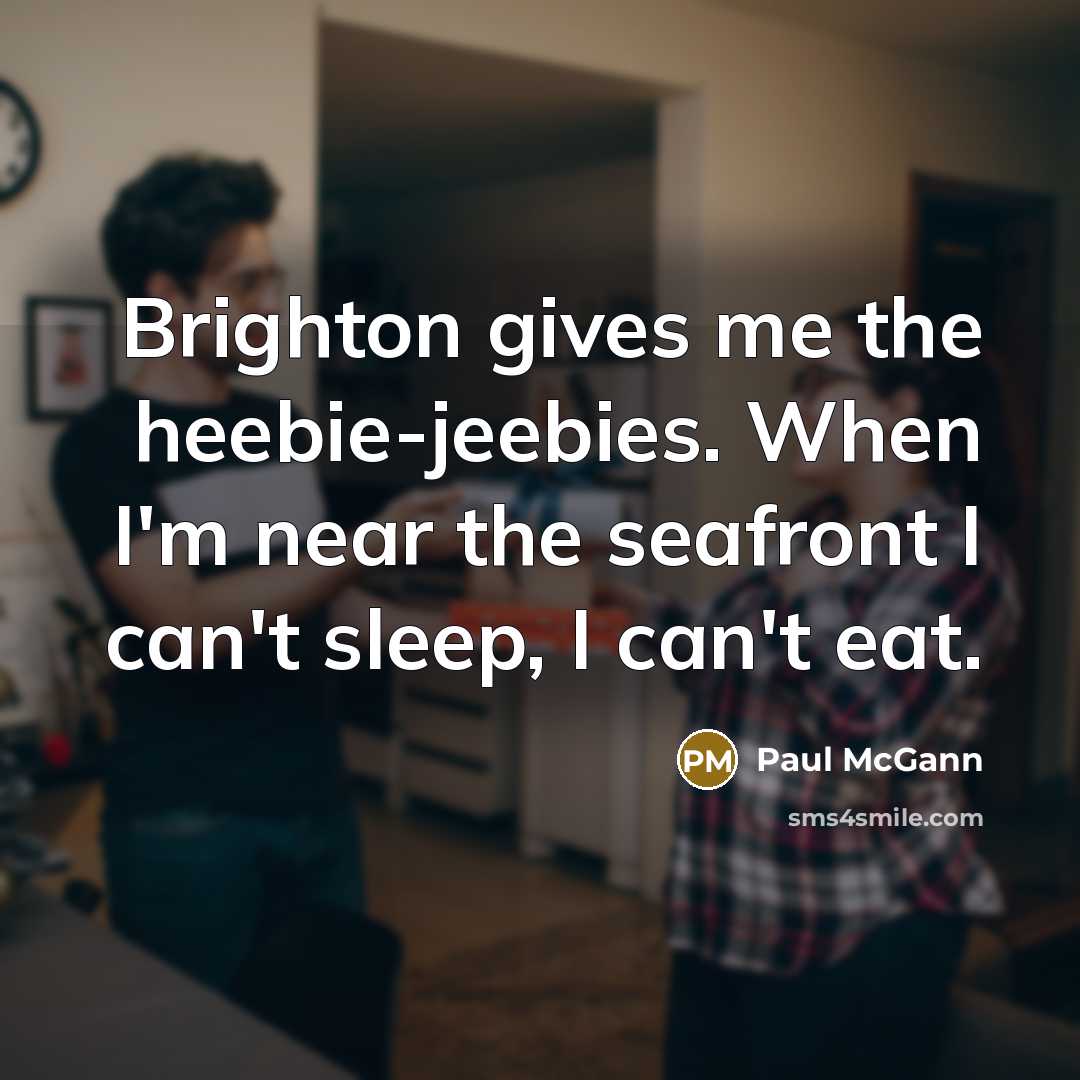 “Brighton gives me the heebie-jeebies. When I'm near the seafront I can't sleep, I can't eat.” quote by Paul McGann