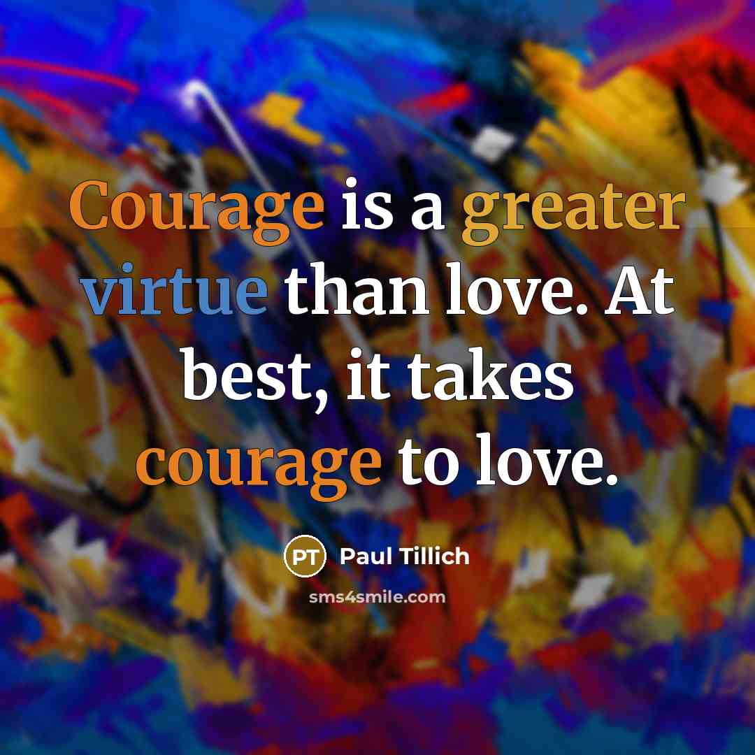 “Courage is a greater virtue than love. At best, it takes courage to love.” quote by Paul Tillich