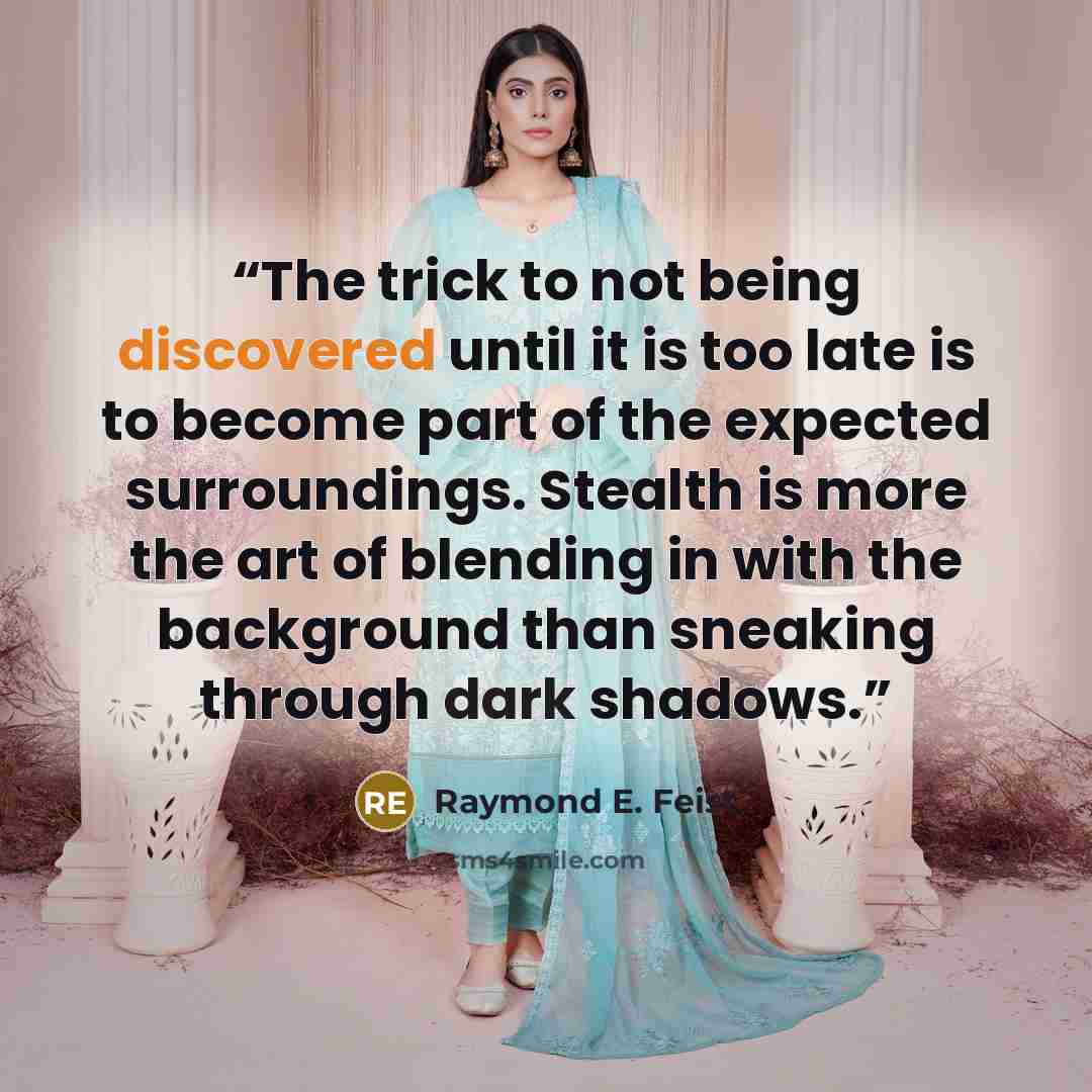 “The trick to not being discovered until it is too late is to become part of the expected surroundings. Stealth is more the art of blending in with the background than sneaking through dark shadows.” quote by Raymond E. Feist