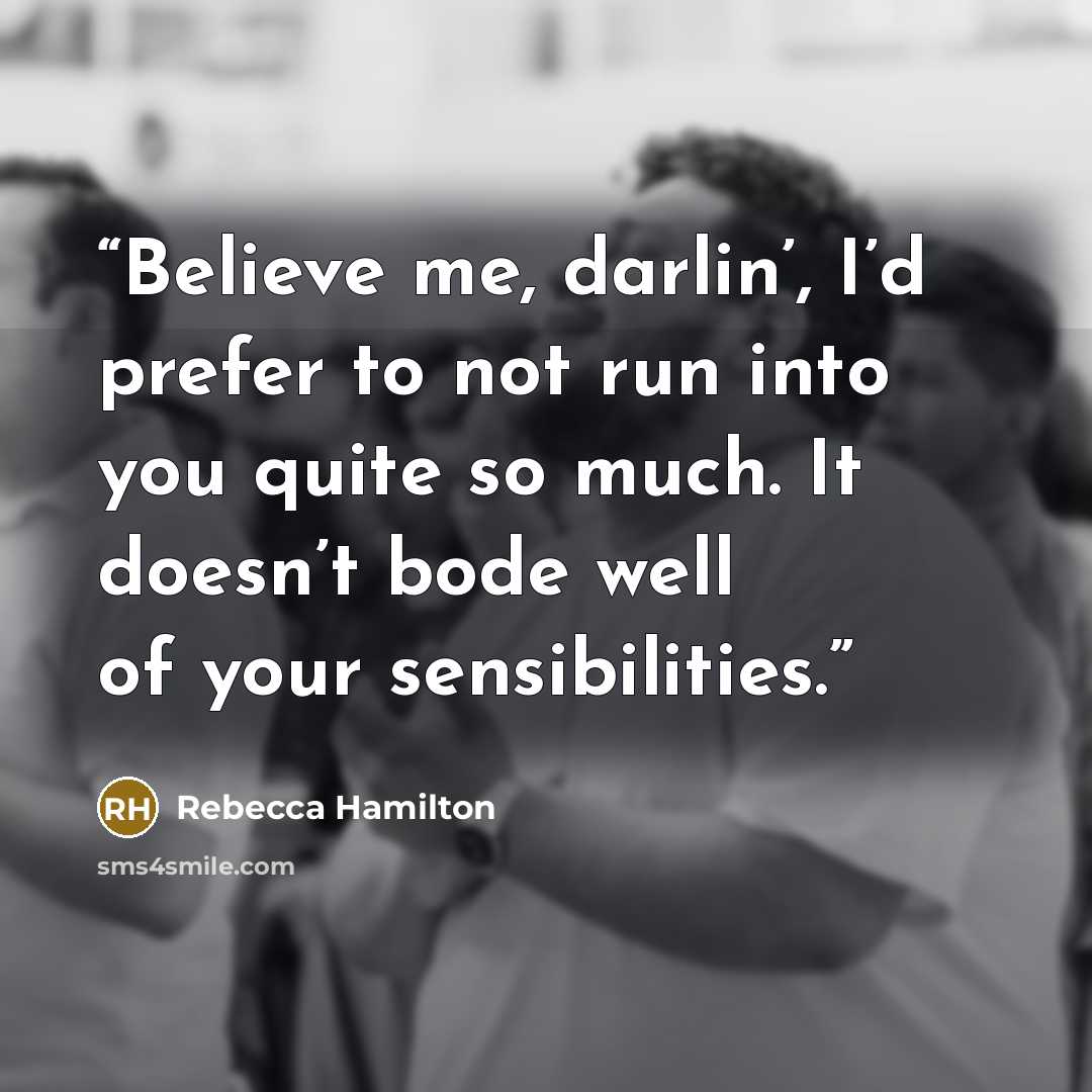 “Believe me, darlin’, I’d prefer to not run into you quite so much. It doesn’t bode well of your sensibilities.” quote by Rebecca Hamilton