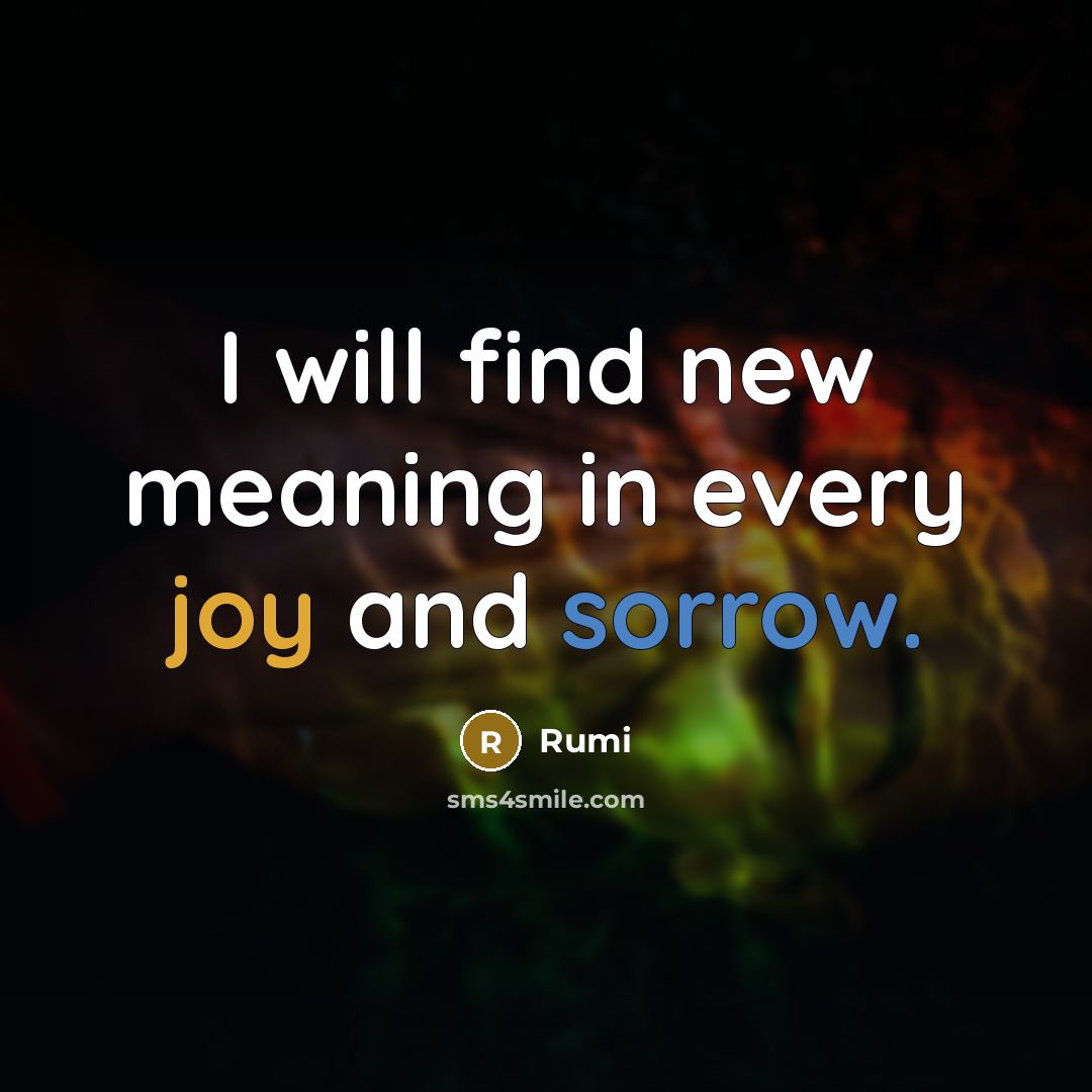 “I will find new meaning in every joy and sorrow.” quote by Rumi