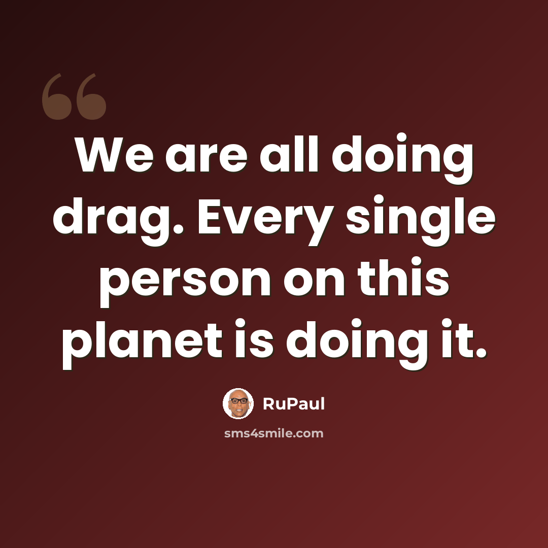 “We are all doing drag. Every single person on this planet is doing it.” quote by RuPaul