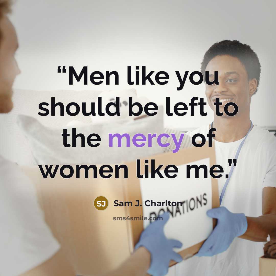 “Men like you should be left to the mercy of women like me.” quote by Sam J. Charlton