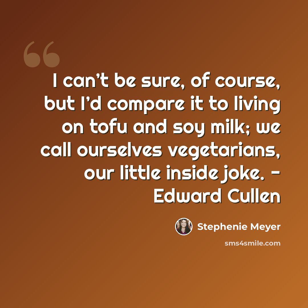 “I can’t be sure, of course, but I’d compare it to living on tofu and soy milk; we call ourselves vegetarians, our little inside joke. - Edward Cullen” quote by Stephenie Meyer