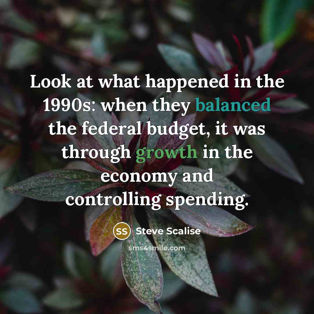 “Look at what happened in the 1990s: when they balanced the federal budget, it was through growth in the economy and controlling spending.” quote by Steve Scalise