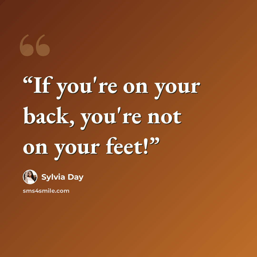 “If you're on your back, you're not on your feet!” quote by Sylvia Day