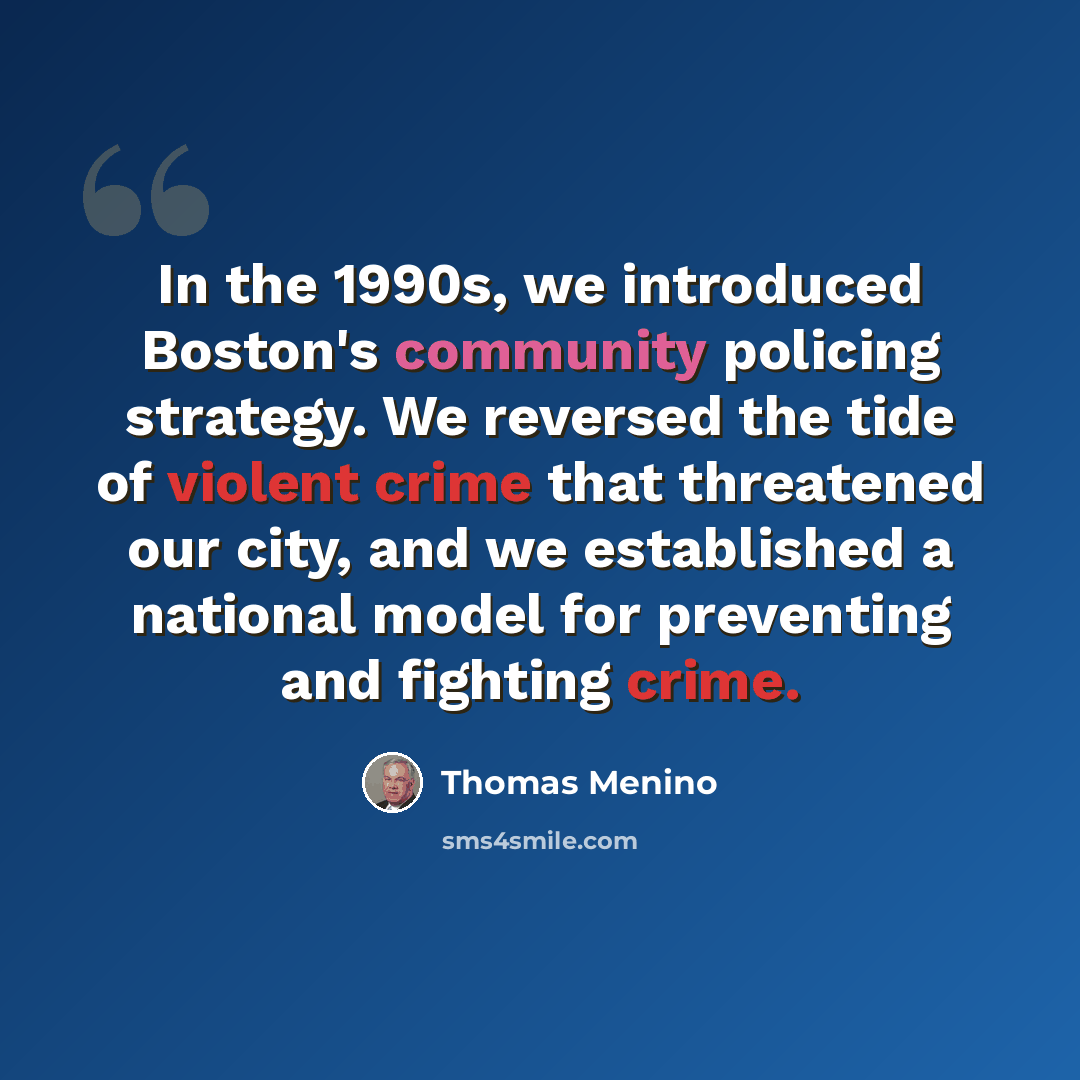 “In the 1990s, we introduced Boston's community policing strategy. We reversed the tide of violent crime that threatened our city, and we established a national model for preventing and fighting crime.” quote by Thomas Menino