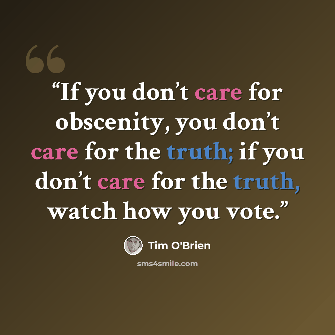 “If you don’t care for obscenity, you don’t care for the truth; if you don’t care for the truth, watch how you vote.” quote by Tim O'Brien