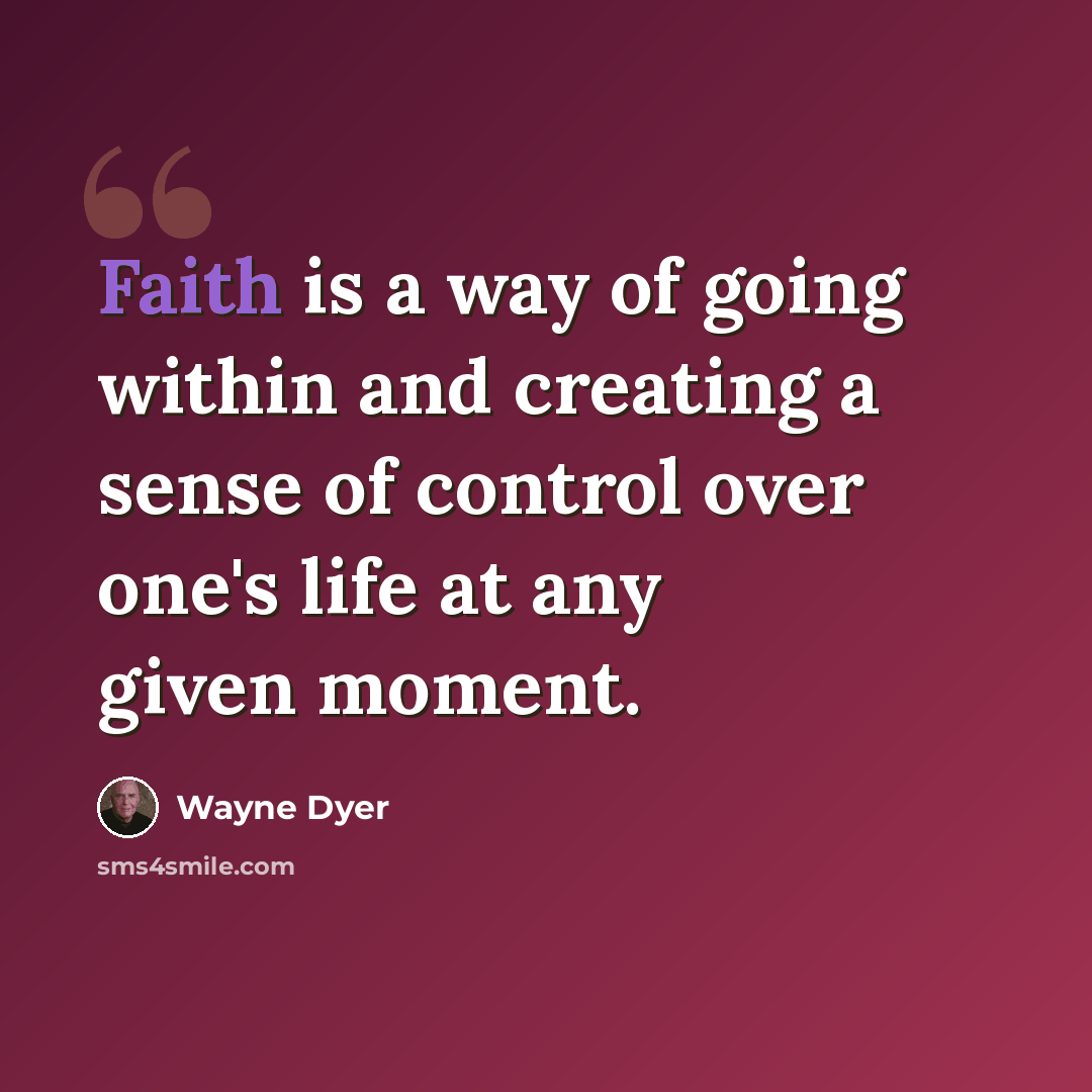“Faith is a way of going within and creating a sense of control over one's life at any given moment.” quote by Wayne Dyer