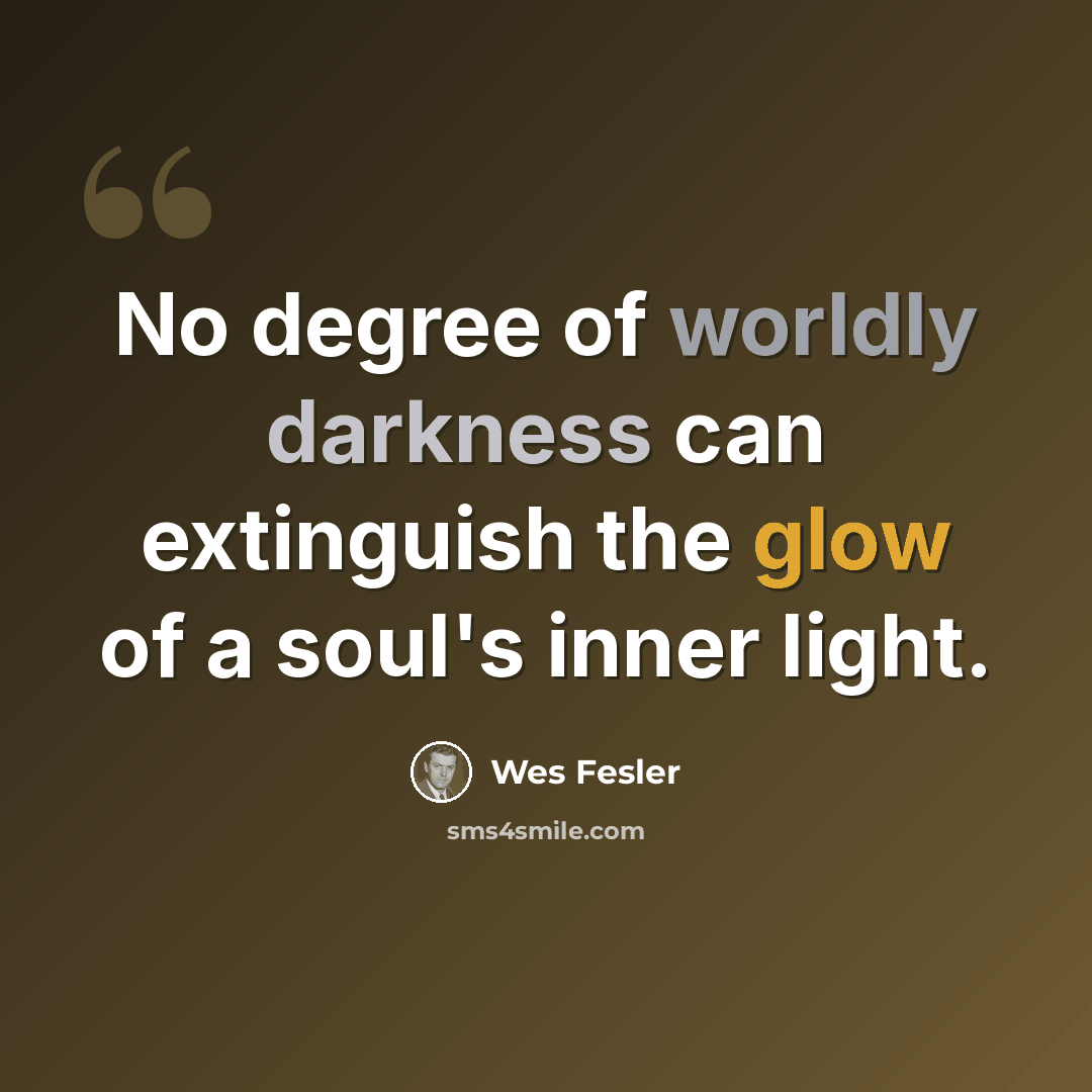 “No degree of worldly darkness can extinguish the glow of a soul's inner light.” quote by Wes Fesler