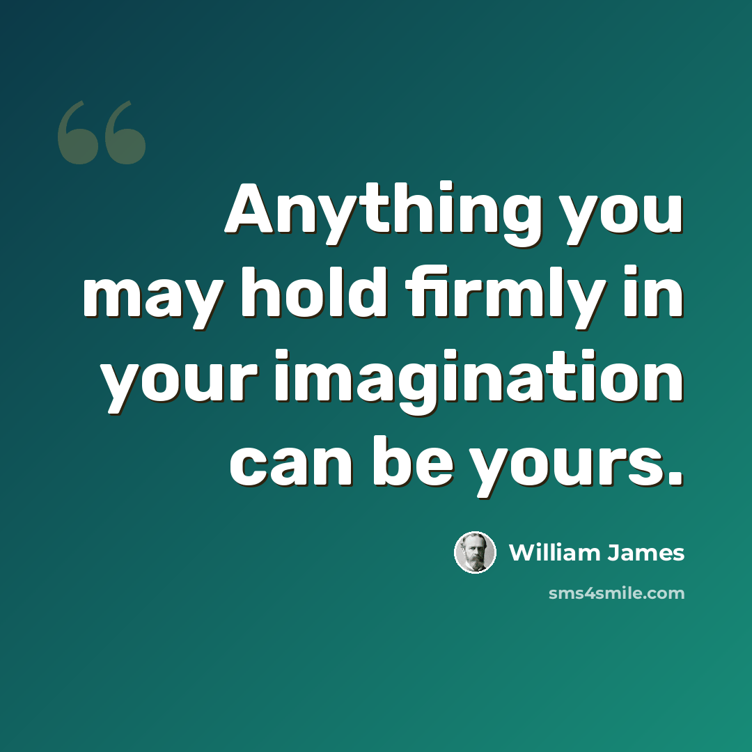 “Anything you may hold firmly in your imagination can be yours.” quote by William James