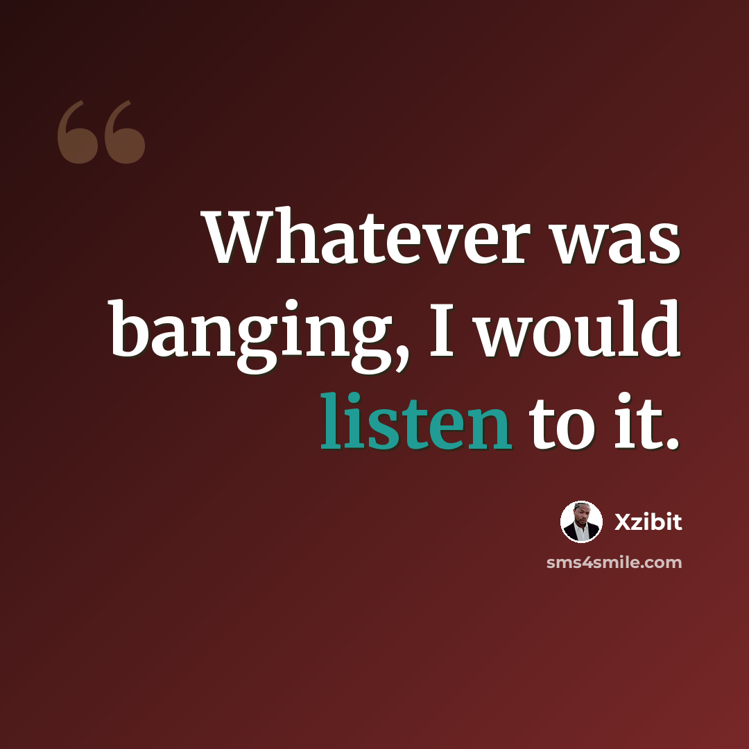 “Whatever was banging, I would listen to it.” quote by Xzibit