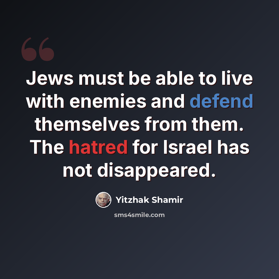 “Jews must be able to live with enemies and defend themselves from them. The hatred for Israel has not disappeared.” quote by Yitzhak Shamir