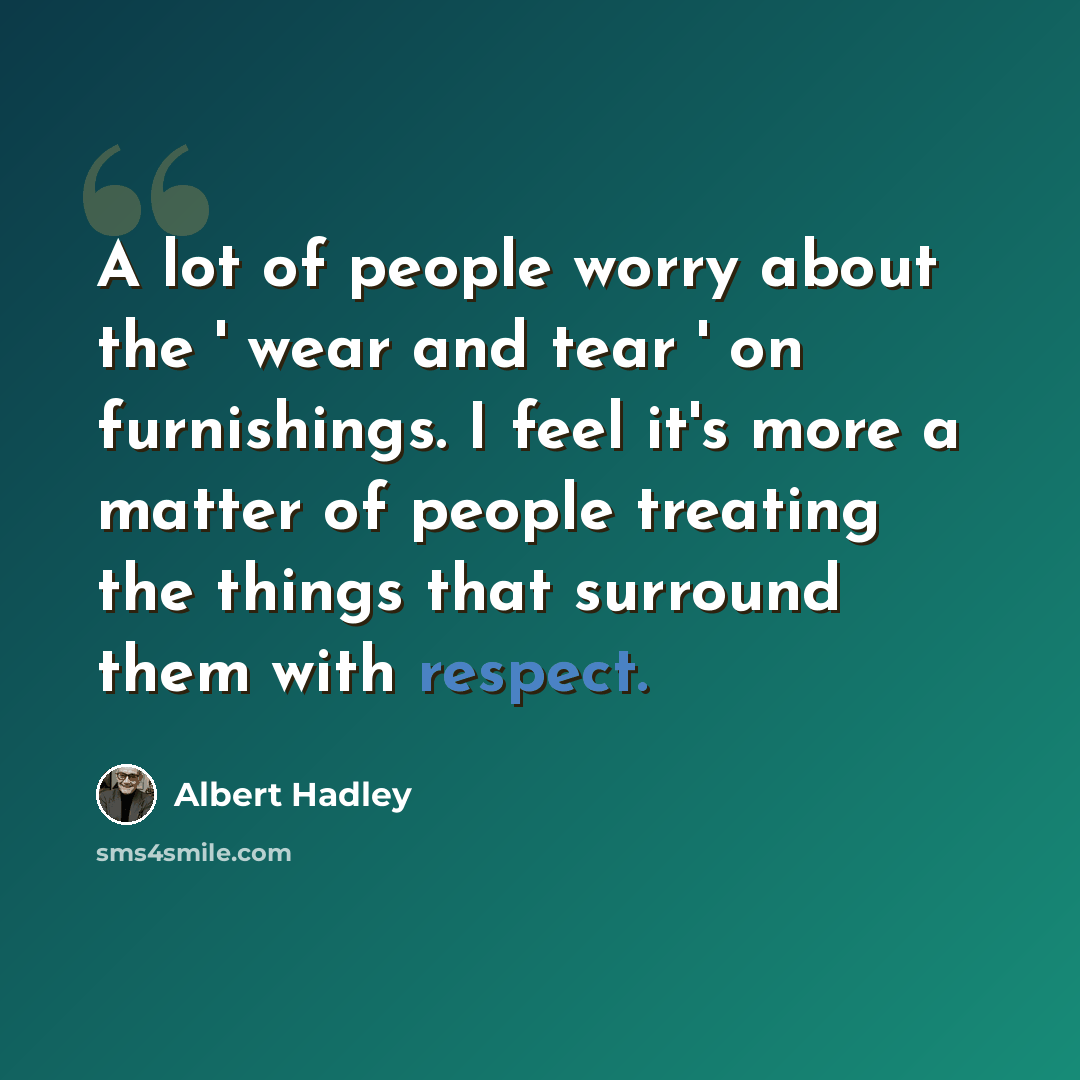 “A lot of people worry about the ' wear and tear ' on furnishings. I feel it's more a matter of people treating the things that surround them with respect.” quote by Albert Hadley