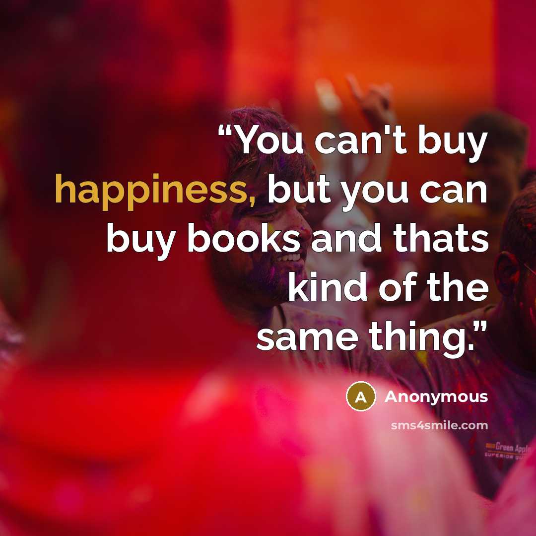 “You can't buy happiness, but you can buy books and thats kind of the same thing.” quote by Anonymous