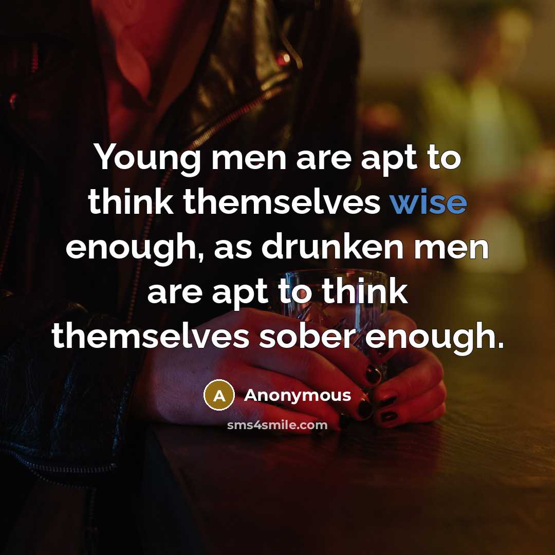 “Young men are apt to think themselves wise enough, as drunken men are apt to think themselves sober enough.” quote by Anonymous