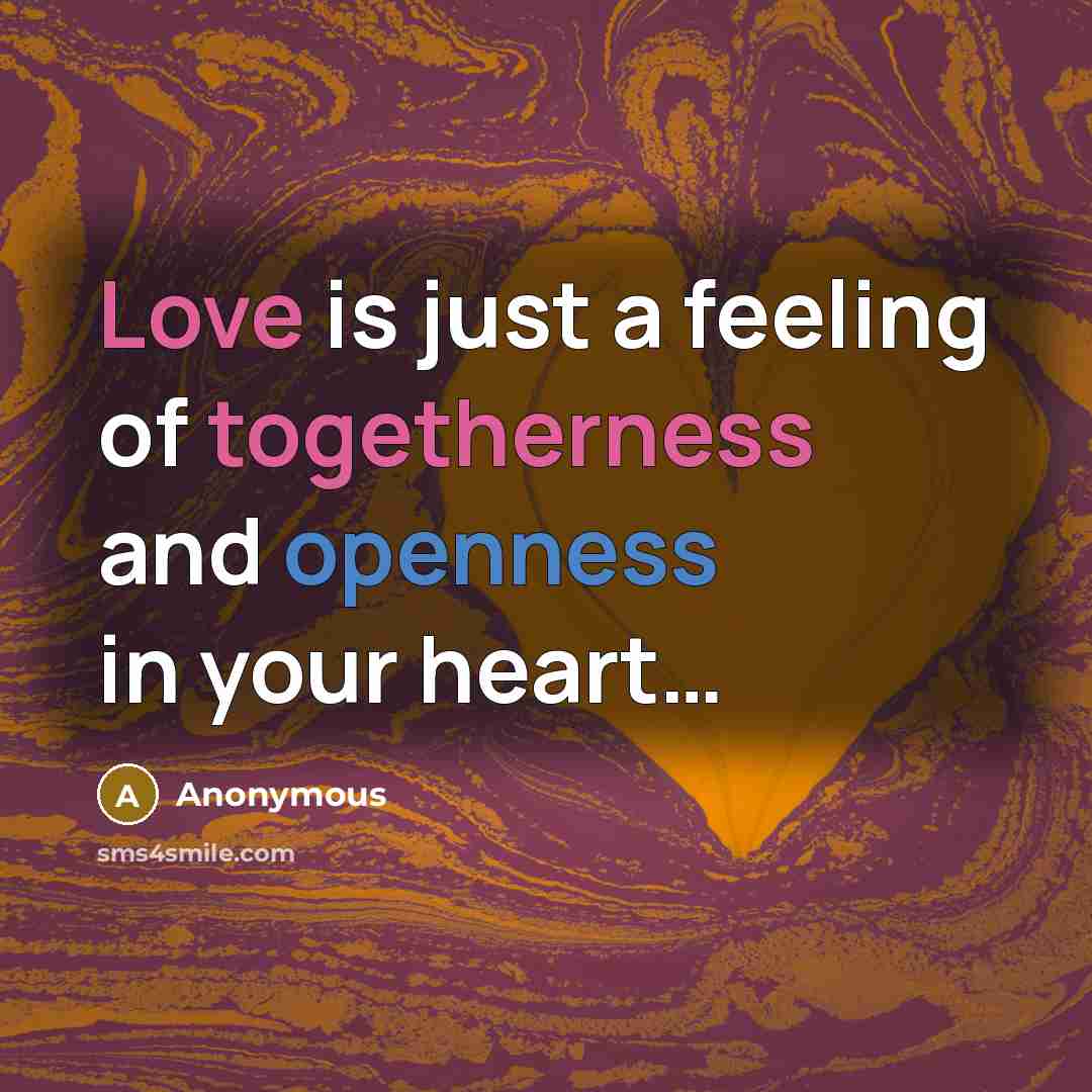 “Love is just a feeling of togetherness and openness in your heart…” quote by Anonymous