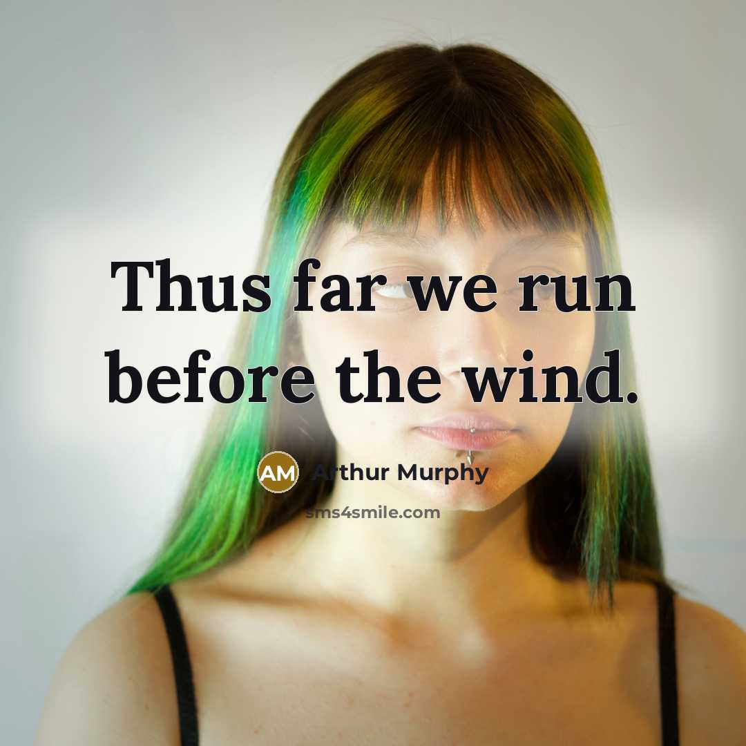 “Thus far we run before the wind.” quote by Arthur Murphy