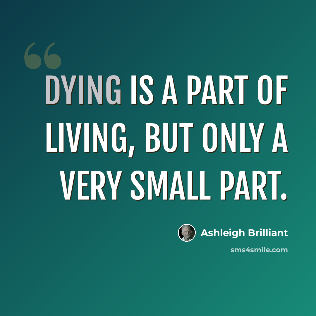 “Dying is a part of living, but only a very small part.” quote by Ashleigh Brilliant